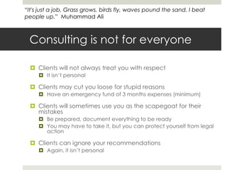 Consulting is not for everyone<br />Clients will not always treat you with respect<br />It isn’t personal<br />Clients may...