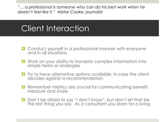 Client Interaction<br />Conduct yourself in a professional manner with everyone and in all situations<br />Work on your ab...