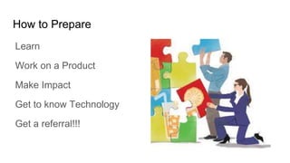 How to Prepare
Learn
Work on a Product
Make Impact
Get to know Technology
Get a referral!!!
 