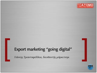 Export  marketing  “going  digital”  
°È¿ÓÓË˜ ΤÚÈ·ÓÙ·Ê‡ÏÏÔ˘, ‰ÈÂ˘ı˘ÓÙ‹˜ Ì¿ÚÎÂÙÈÓÁÎ
 
