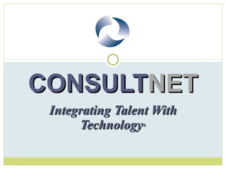 Integrating Talent With Technology ® CONSULT NET 
