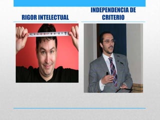 RIGOR INTELECTUAL
INDEPENDENCIA DE
CRITERIO
 