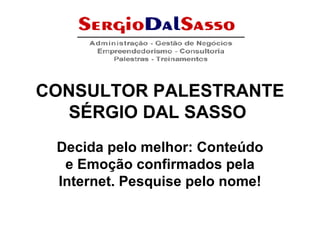 CONSULTOR PALESTRANTE SÉRGIO DAL SASSO   Decida pelo melhor: Conteúdo e Emoção confirmados pela Internet. Pesquise pelo nome! 