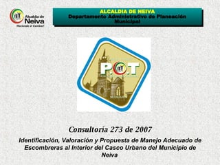 ALCALDIA DE NEIVA Departamento Administrativo de Planeación Municipal Consultoría 273 de 2007 Identificación, Valoración y Propuesta de Manejo Adecuado de Escombreras al Interior del Casco Urbano del Municipio de Neiva   