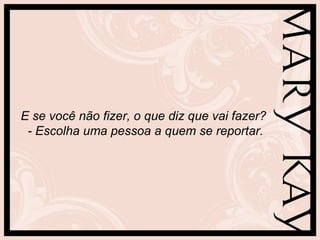 E se você não fizer, o que diz que vai fazer?
 - Escolha uma pessoa a quem se reportar.
 