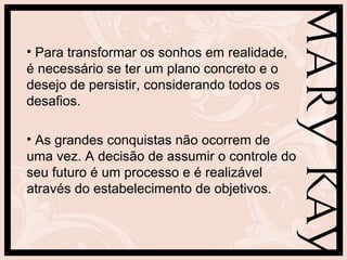 • Para transformar os sonhos em realidade,
é necessário se ter um plano concreto e o
desejo de persistir, considerando todos os
desafios.

• As grandes conquistas não ocorrem de
uma vez. A decisão de assumir o controle do
seu futuro é um processo e é realizável
através do estabelecimento de objetivos.
 