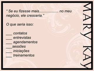 “  Se eu fizesse mais................... no meu negócio, ele cresceria.”  O que seria isso:  ___ contatos ___ entrevistas ___ agendamentos ___sessões ___ iniciações ___ treinamentos 