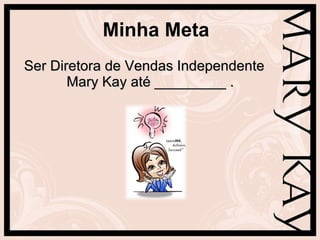 Minha Meta Ser Diretora de Vendas Independente Mary Kay até _________ . 