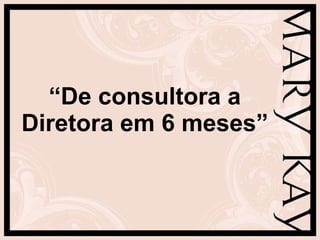 “ De consultora a Diretora em 6 meses” 