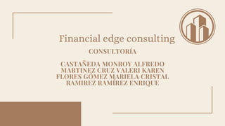 CONSULTORÍA
CASTAÑEDA MONROY ALFREDO
MARTINEZ CRUZ VALERI KAREN
FLORES GÓMEZ MARIELA CRISTAL
RAMIREZ RAMÍREZ ENRIQUE
Financial edge consulting
 