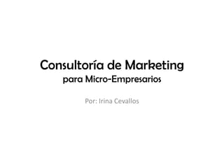 Consultoría de Marketing
   para Micro-Empresarios

       Por: Irina Cevallos
 