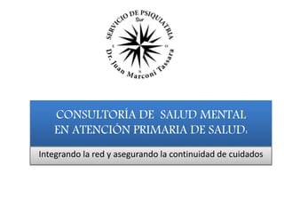 CONSULTORÍA DE SALUD MENTAL 
EN ATENCIÓN PRIMARIA DE SALUD: 
Integrando la red y asegurando la continuidad de cuidados 
 
