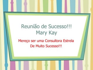 Reunião de Sucesso!!!
Mary Kay
Mereço ser uma Consultora Estrela
De Muito Sucesso!!!
 