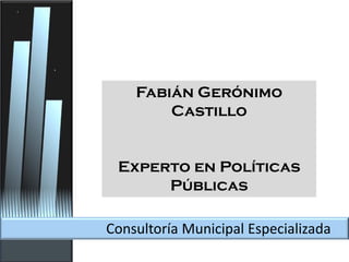 Consultoría Municipal Especializada
Fabián Gerónimo
Castillo
Experto en Políticas
Públicas
 