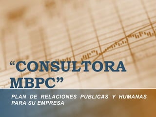 “CONSULTORA MBPC” Plan DE RELACIONES PUBLICAS y humanas Para su empresa 