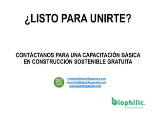 CONTÁCTANOS PARA UNA CAPACITACIÓN BÁSICA
EN CONSTRUCCIÓN SOSTENIBLE GRATUITA
¿LISTO PARA UNIRTE?
ybuendia@biophilicpanama.com
alejandro@biophilicpanama.com
www.biophilicpanama.com
 