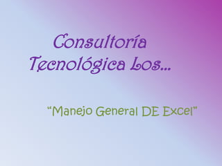 Consultoría
Tecnológica Los…

  “Manejo General DE Excel”
 