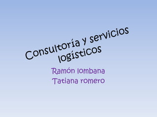 Consultoría y servicios logísticos Ramón lombana  Tatiana romero  