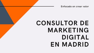 CONSULTOR DE
MARKETING
DIGITAL
EN MADRID
Enfocado en crear valor
 