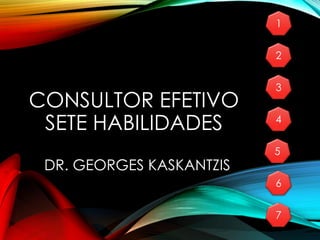 CONSULTOR EFETIVO
SETE HABILIDADES
DR. GEORGES KASKANTZIS
1
2
3
4
5
6
7
 