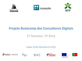 Projeto Bootcamp dos Consultores Digitais
1ª Semana: 2ª feira
Lisboa, 28 de Setembro de 2015
 