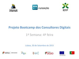 Projeto Bootcamp dos Consultores Digitais
1ª Semana: 4ª feira
Lisboa, 30 de Setembro de 2015
 