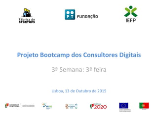 Projeto Bootcamp dos Consultores Digitais
3ª Semana: 3ª feira
Lisboa, 13 de Outubro de 2015
 