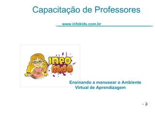 Capacitação de Professores www.infokids.com.br Ensinando a manusear o Ambiente Virtual de Aprendizagem 