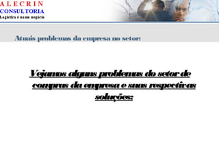 Atuais problemas da empresa no setor:
Vejamos alguns problemas do setordeVejamos alguns problemas do setorde
compras daempresaesuas respectivascompras daempresaesuas respectivas
soluções:soluções:
 