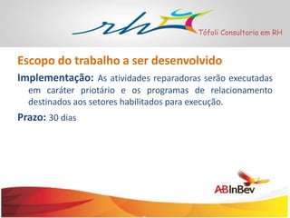 Tófoli Consultoria em RH

Escopo do trabalho a ser desenvolvido
Implementação: As atividades reparadoras serão executadas
em caráter priotário e os programas de relacionamento
destinados aos setores habilitados para execução.

Prazo: 30 dias

 