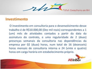 Tófoli Consultoria em RH

Investimento
O investimento em consultoria para o desenvolvimento desse
trabalho é de R$10.000,00 (Dez mil reais) correspondentes a 1
(um) mês de atividades contados a partir da data da
assinatura do contrato, e uma regularidade de 2 (duas)
presenças semanais da consultoria nas dependências da
empresa por 02 (duas) horas, num total de 16 (dezesseis)
horas mensais de consultoria interna e 24 (vinte e quatro)
horas em carga horária em estabelecimento próprio.

 