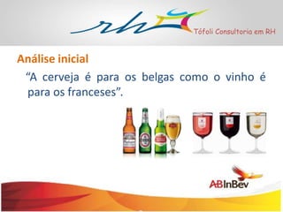 Tófoli Consultoria em RH

Análise inicial
“A cerveja é para os belgas como o vinho é
para os franceses”.

 