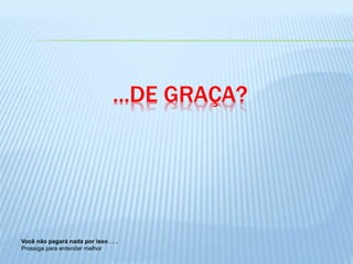 ...DE GRAÇA?
Você não pagará nada por isso . . .
Prossiga para entender melhor
 