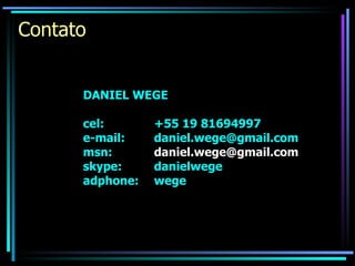 Contato DANIEL WEGE cel: +55 19 81694997 e-mail: [email_address] msn: [email_address]   skype: danielwege adphone: wege 