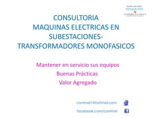 CONSULTORIA MAQUINAS ELECTRICAS EN SUBESTACIONES-TRANSFORMADORES MONOFASICOS Mantener en servicio sus equipos Buenas Prácticas  Valor Agregado conimel1@hotmail.com facebook.com/conimel 