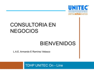 CONSULTORIA EN
NEGOCIOS

                       BIENVENIDOS
L.A.E. Armando E Ramírez Velasco

             HH
          TDHP UNITEC On - Line
 