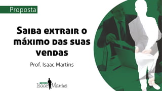 Saiba extrair o
máximo das suas
vendas
TÍTULO DA APRESENTAÇÃO
Prof. Isaac Martins
Proposta
 