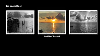 [as sugestões]
San Blás // Panamá
 