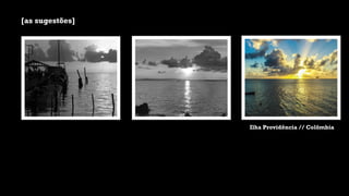 [as sugestões]
Ilha Providência // Colômbia
 