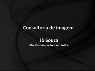 Consultoria de imagem

         Jô Souza
  Ma. Comunicação e semiótica




                                1
 