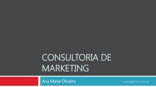 CONSULTORIA DE
MARKETING
Ana Maria Oliveira   ana.rp@2me.com.br
 