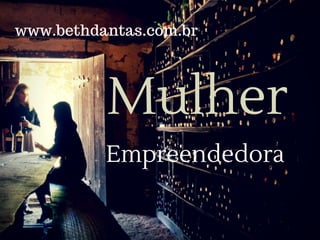 Mulher
Empreendedora
www.bethdantas.com.br
 
