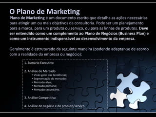 O Plano de Marketing
Plano de Marketing é um documento escrito que detalha as ações necessárias
para atingir um ou mais ob...