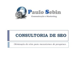 CONSULTORIA DE SEO
Otimização de sites para mecanismos de pesquisas.
 