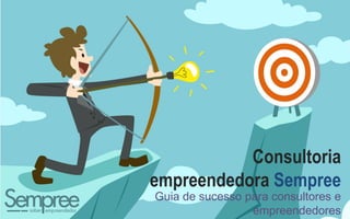 1
Consultoria
empreendedora Sempree
Guia de sucesso para consultores e
empreendedores
 