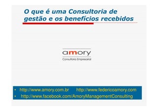 • http://www.amory.com.br http://www.federicoamory.com
• http://www.facebook.com/AmoryManagementConsulting
O que é uma Consultoria de
gestão e os benefícios recebidos
 