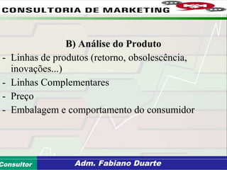 Consultoria de Planejamento - CPLAN
Secretaria de Estado da Administração - SEAConsultor Adm. Fabiano Duarte
B) Análise do Produto
- Linhas de produtos (retorno, obsolescência,
inovações...)
- Linhas Complementares
- Preço
- Embalagem e comportamento do consumidor
 
