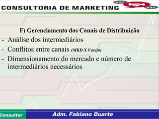Consultoria de Planejamento - CPLAN
Secretaria de Estado da Administração - SEAConsultor Adm. Fabiano Duarte
F) Gerenciamento dos Canais de Distribuição
- Análise dos intermediários
- Conflitos entre canais (MKD X Varejo)
- Dimensionamento do mercado e número de
intermediários necessários
 