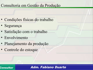 Consultoria de Planejamento - CPLAN
Secretaria de Estado da Administração - SEAConsultor Adm. Fabiano Duarte
Consultoria em Gestão da Produção
• Condições físicas do trabalho
• Segurança
• Satisfação com o trabalho
• Envolvimento
• Planejamento da produção
• Controle do estoque
 