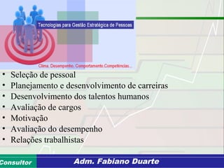 Consultoria de Planejamento - CPLAN
Secretaria de Estado da Administração - SEAConsultor Adm. Fabiano Duarte
• Seleção de pessoal
• Planejamento e desenvolvimento de carreiras
• Desenvolvimento dos talentos humanos
• Avaliação de cargos
• Motivação
• Avaliação do desempenho
• Relações trabalhistas
 